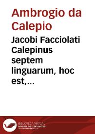 Portada:Jacobi Facciolati Calepinus septem linguarum, hoc est, Lexicon latinum variarum linguarum interpretatione adjecta... / opera et studio Johannis Baptistae Gallicciolli...; tomus primus