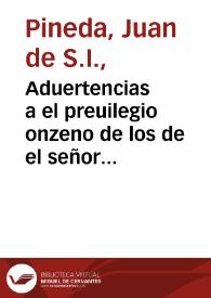 Portada:Aduertencias a el preuilegio onzeno de los de el señor rey don Iuan el primero de Aragon en fauor de la fiesta y mysterio de la Concepcion de la beatissima Virgen Maria sin mancha de pecado original : con una Constitucion de Cataluña y otro fuero de Aragon del señor rey don Iuan el Segundo en la misma materia / por el P. Iuan de Pineda...