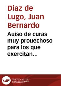 Auiso de curas muy prouechoso para los que exercitan el officio de curar animas / côpuesto por ... don Iuâ Bernal Diaz de Luco...