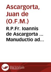 Portada:R.P.Fr. Ioannis de Ascargorta ... Manuductio ad celebre ingens opus, eius aliquale compendium, &amp; approbatio ex Commissione Regia...