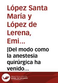 Portada:[Del modo como la anestesia quirúrgica ha venido desenvolviéndose desde sus primeros tiempos hasta nuestros días]  [Manuscrito] / Emilio López Santa María y López de Lerena.