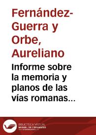 Portada:Informe sobre la memoria y planos de las vías romanas de Astorga a Carrión de los Condes, de Castro de Villasabariego a León y, de  Astorga a León presentados por Cipriano Martínez y González