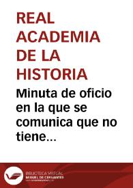 Portada:Minuta de oficio en la que se comunica que no tiene conocimiento del viaje literario de José Benito Escudero a los monasterios de Monte Aragón y Sijena, e iglesia de Alquezar, ni ha recibido memoria sobre el mismo.