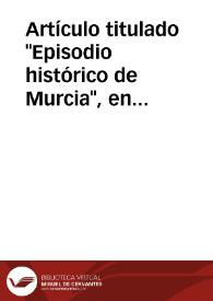 Artículo titulado "Episodio histórico de Murcia", en el que se narran los enfrentamientos entre los Manueles y los Fajardos en Murcia durante los últimos años del siglo XIV.