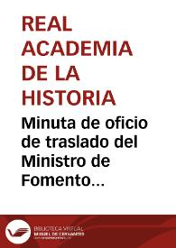 Portada:Minuta de oficio de traslado del Ministro de Fomento en el que se comunica Real Orden por la que se solicta conocer el valor del plano de las ruinas de Itálica, cuya adquisición se propone, y la memoria que al mismo debe acompañar, para que informe la Comisión de Antigüedades.