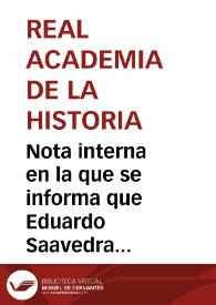 Portada:Nota interna en la que se informa que Eduardo Saavedra estará ausente de la Corte hasta el mes de septiembre y que no podrá informar sobre lo solicitado; por tanto, se devuelve el expediente a la secretaría de la Real Academia de la Historia.