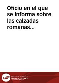 Oficio en el que se informa sobre las calzadas romanas que parten de Astorga, comprometiéndose el autor a ampliar las noticias que tiene de las mismas y a remitir a la Academia un mapa con su localización.