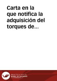 Carta en la que notifica la adquisición del torques de oro de Mellid para la Real Academia de la Historia y adjunta el certificado de contraste, relativo a la tasación de la pieza. Se plantea asimismo la necesidad de crear cuerpos de auxiliares de la Academia en provincias, versadas en cuestiones de arqueología.