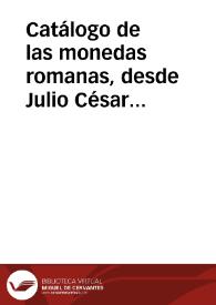 Portada:Catálogo de las monedas romanas, desde Julio César hasta Honorio, donadas a la Real Academia de la Historia por su académico correspondiente y Deán en Osma, Eusebio Campuzano. Señala las leyendas de las piezas, su descripción y en algunas breve comentario y observaciones finales con listado de emperadores no presentes en la colección.