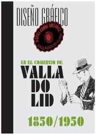 Diseño gráfico en el comercio de Valladolid, 1850-1950 / [textos, Joaquín Díaz, Juan Antonio Moreno, Juan Hormaechea]