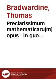 Portada:Preclarissimum mathematicaru[m] opus : in quo contine[n]tur perspicacissimi mathematici thome Brauardini arismetica & eiusde[m] geometria. Necno[n] et sapientissimi Pisani carturiensis perspectiua q[ue] co[mun]is i[n]scribit[ur] cu[m] acutissimis ioa[n]nis d[e] assia [i.e. Henrici de Assia] sup[er] eade[m] persp[e]tiua questionibus annexis vna cum figuris omnib[us] vnicuiq[ue] op[er]i req[ui]sitis