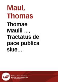 Portada:Thomae Maulii ..., Tractatus de pace publica siue profana imperii ; itemque delectu in imperio instituto, collectione militum, eorumque coitionibus, militibus ociose in imperio vagantibus, equitibus dominos non habentibus : de bello indicendo : de pacis publicae conseruatione et executione, et tandem de pacifragorum persecutione : cum index capitum praefixus est