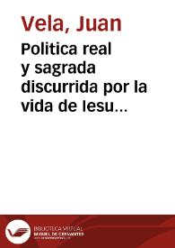 Portada:Politica real y sagrada discurrida por la vida de Iesu Christo supremo Rey de Reyes que sus sagrados coronistas [sic] delinearon en sus sacrosantos euangelios para el gouierno de los principes eleccion y acierto de los ministros de sus reynos