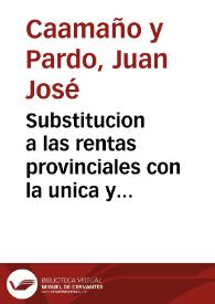 Portada:Substitucion a las rentas provinciales con la unica y universal contribucion, que por orden del Exmo. Señor Principe de la Paz, su fecha 16 de diciembre de 1797