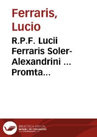 Portada:R.P.F. Lucii Ferraris Soler-Alexandrini ... Promta Bibliotheca canonica, juridica, moralis, theologica, necnon ascetica, polemica, rubricistica, historica, juris hispanici hodie etiam vocabitur, ... accurate collecta, adaucta, in unum redacta, et ordine alphabetico congesta, ac in decem tomos distributa...