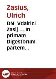 Portada:DN. Vdalrici Zasij ... In primam Digestorum partem paratitla, siue Titulariae annotationes, denuò iam in iurisprudentiae studiosorum usum excusa, indiceq[ue] rerum toto opere memorabilium, nunc primum adiecto