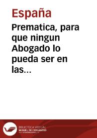 Portada:Prematica, para que ningun Abogado lo pueda ser en las causas que se trataren en el Co[n]sejo y otros tribunales, en que su padre, hijo, ò yerno, ò cuñado fuere juez, y trata[n]dose ante vn juez solo no pueda abogar padre, hijo, yerno, ni cuñado del tal juez