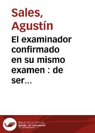 Portada:El examinador confirmado en su mismo examen : de ser fabulosa, i de burla, la permanencia del Oratorio de las Virtudes en tiempo de Moros, i su sitio. Se desvanecen ... los fundamentos ... sobre que la apoyò Juan Bautista Vergara, Fabriquero de San Estevan, en su inocente Papel, lleno de equivocaciones 
