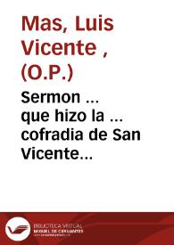 Portada:Sermon ... que hizo la ... cofradia de San Vicente Ferrer por cumplirse el tercer siglo de su ... canonización el dia 5 de julio del ... año 1755 y septimo del Novenario, que celebró el Real Convento de Predicadores de Valencia $c / le predicó ... Fr. Luis Vicente Mas, de la misma orden ... ; le saca a luz don Joseph Debon ...