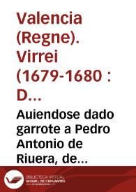 Portada:Auiendose dado garrote a Pedro Antonio de Riuera, de orden del... Duque de Veragua, Virrey... de este Reyno de Valencia,  de que han resultado algunas resoluciones del... Arçobispo... por pretender era eclesiastico.