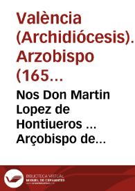 Portada:Nos Don Martin Lopez de Hontiueros ... Arçobispo de Valencia ... Hazemos saber como ... Alexandro Papa VII ... para estinguir ... las escandalosas disensiones ... que afirma que la anima de la ... Virgen Maria ... fue preservada immune y libre ... del pecado original ..