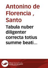 Portada:Tabula nuber diligenter correcta totius summe beati Antonini archiepiscopi florentini... ; Itez sup materias predicables de btâ virgine ; item sup auctoritates expositas in dicta summa de tota biblia...