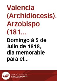 Portada:Domingo á 5 de Julio de 1818, dia memorable para el Noble y Leal Pueblo Valenciano, que por mediacion de su especial Patrona María Santísima de los Desamparados, alcanzó ... la suspirada libertad ... en que yacia, bajo el despótico yugo del tirano de la Europa ...