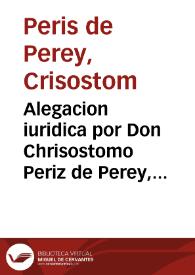 Portada:Alegacion iuridica por Don Chrisostomo Periz de Perey, señor de la Baronia de Xinquer, con Doña Ignacia Periz y de Porcar, su hermana [Texto impreso]