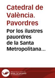 Portada:Por los ilustres pauordres de la Santa Metropolitana Iglesia de Valencia sobre que no son deudores de cantidad alguna à la Reverenda Camara Apostolica, por los Quindenios discurridos desde la ereccion de las nuevas pavodrias ... [Texto impreso]