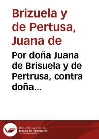 Portada:Por doña Juana de Brisuela y de Pertrusa, contra doña Ana Maria de Brisuela y de Cardona. sobre la succession del vinculo de Alcolecha y Benigallim, y demàs bienes de su contenido, para despues de los dias de don Pedro de Brisuela. [Texto impreso]