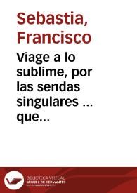 Portada:Viage a lo sublime, por las sendas singulares ... que practico el perfectissimo Duqve Quarto de Gandia ... S.Francisco de Borja [Texto impreso] Oracion Panegirica que en ...