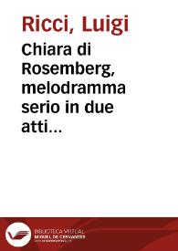 Portada:Chiara di Rosemberg, melodramma serio in due atti [Texto impreso] = Clara de Rosemberg, opera serie en dos actos