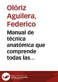 Portada:Manual de técnica anatómica que comprende todas las materias de la asignatura de disección / por Federico Olóriz Aguilera.