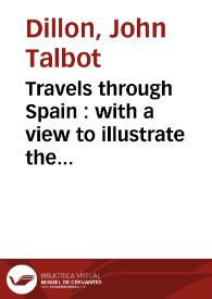 Portada:Travels through Spain : with a view to illustrate the natural history and physical geography of that kingsom in a serie of letters: including the most interesting subjects contained in the Memoirs de Don Guillermo Bwles, and other spanish writers, interspersed with historical anecdotes: adorned with copper-plates and a new map of Spain ...  / written in the course of a late tour through that kingdom by John Talbot Dillon ... 