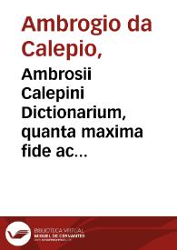 Ambrosii Calepini Dictionarium, quanta maxima fide ac diligentia fieri potuit accuratè emendatum, multisque partibus cumulatum, adiectae sunt latinis dictionibus hebraeae, graecae, gallicae, italicae, hispanicae & germanicae accesserunt insignes loquendi modi... ex optimis quibusque auctoribus decerpta...