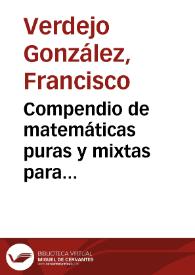 Portada:Compendio de matemáticas puras y mixtas para instruccion de la juventud / por D.  Francisco Verdejo Gonzalez... ; tomo II, dividido en dos partes, en las que se trata del infinito é  infinitamente pequeño, y las cantidades que se reducen á cero, de las series, equaciones superiores, aplicacion del álgebra á la geometría, secciones cónicas, cálculo infinitesimal, dinámica é  hidrodinámica y la tabla de las gravedades específicas