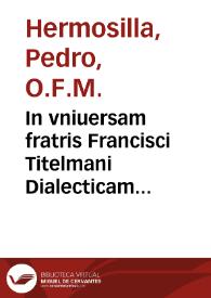 Portada:In vniuersam fratris Francisci Titelmani Dialecticam tractatus ... / authore per ... Petro Fermosello , Ordinis Minorum ... 