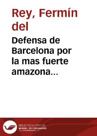 Portada:Defensa de Barcelona por la mas fuerte amazona : comedia nueva / por Fermin del Rey