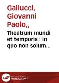 Portada:Theatrum mundi et temporis : in quo non solum precipuae horum partes ... / Ioanne Paulo Gallucio... auctore...