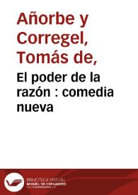 Portada:El poder de la razón : comedia nueva / compuesta por Don Thomàs de Añorbe y Corregel ...