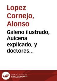 Portada:Galeno ilustrado, Auicena explicado, y doctores seuillanos defendidos : refutase la nueua con la antigua medicina ... : dalo a la luz publica con el motiuo de vn tratado que salio con el nombre de Desempeño al methodo razional ... / Alonso Lopez Corneio ...