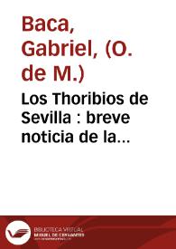 Portada:Los Thoribios de Sevilla : breve noticia de la fundacion de su Hospicio, su admirable principio ... / su autor el M.R.P.Fr. Gabriel Baca ... ; la da á luz ... Miguel Carrillo ...