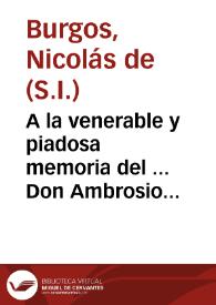 A la venerable y piadosa memoria del ... Don Ambrosio Ignacio Spinola y Guzman ... Arzobispo de Sevilla ... dedican ... esta oracion funebre / que el R.P.M. Nicolas de Burgos de la Compañia de Jesus ... dixo en las honras del Doctor Don Pedro Francisco Levanto, y Vibaldo ...