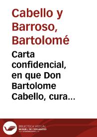 Carta confidencial, en que Don Bartolome Cabello, cura de Santa Maria la Blanca de Sevilla, responde a la que con fecha de seis de novienbre, del año proximo pasado, recibio de su amigo, Don Alberto Ponze de Leon ...