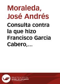 Portada:Consulta contra la que hizo Francisco Garcia Cabero, maestro en el Arte de Herrador, y Albeyteria, y Bachiller en Medicina en la villa y Corte de Madrid, sobre la curacion de una Lupia Carnosa, que dice ser, y haver curado en dicha Corte /  escribiala Joseph Andres Moraleda ..