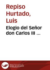 Portada:Elogio del Señor don Carlos III ... / por don Luis Repiso Hurtado ...