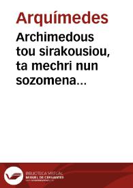 Portada:Archimedous tou sirakousiou, ta mechri nun sozomena apanta = = Archimedis Syracusani ... Opera, quae quidem extant, omnia, multis iam seculis desiderata, atq[ue] à quàm paucissimis hactenus uisa, nuncq[ue] primum & graece & latine in lucem edita ... Adiecta quoq[ue] sunt Eutocii Ascalonitae, in eosdem Archimedis libros commentaria, item graece & latine, nunquam antea excusa = Archimedis Syracusani ... Opera, quae quidem extant, omnia, multis iam seculis desiderata, atq[ue] à quàm paucissimis hactenus uisa, nuncq[ue] primum & graece & latine in lucem edita ... Adiecta quoq[ue] sunt Eutocii Ascalonitae, in eosdem Archimedis libros commentaria, item graece & latine, nunquam antea excusa