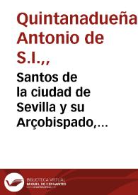 Portada:Santos de la ciudad de Sevilla y su Arçobispado, fiestas que su Santa Iglesia Metropolitana celebra... / el padre Antonio de Quintanadueñas, de la Compañia de Iesus