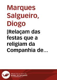 Portada:[Relaçam das festas que a religiam da Companhia de Iesu fez em a cidade de Lisboa, na Beatificaçam do Beato P. Francisco de Xauier ... / recolhidas polo Padre Diogo Marques Salgueiro ... ]