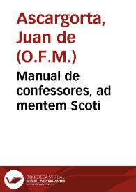Portada:Manual de confessores, ad mentem Scoti / por el R.P. Fr. Juan de Ascargorta, de el Orden de N.S.P. San Francisco ... ; vàn añadidas las Direcciones Practicas para los nuevos Confessores, y al fin las Definiciones